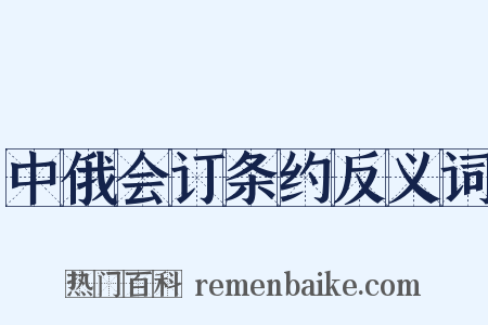 中俄会订条约反义词是什么意思的图片